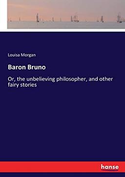 Baron Bruno: Or, the unbelieving philosopher, and other fairy stories