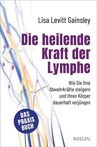 Die heilende Kraft der Lymphe: Wie Sie Ihre Abwehrkräfte steigern und Ihren Körper dauerhaft verjüngen. Das Praxisbuch. Selbsthilfe bei ... Immunschwäche, Angstzuständen u.v.m.