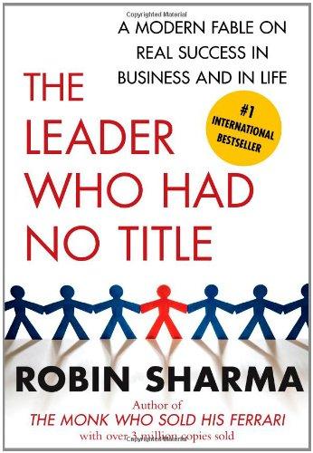 The Leader Who Had No Title: A Modern Fable on Real Success in Business and in Life