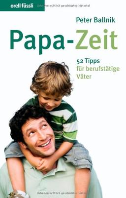 Papa-Zeit. 52 Tipps für berufstätige Väter