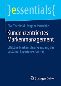 Kundenzentriertes Markenmanagement: Effektive Markenführung entlang der Customer Experience Journey (essentials)