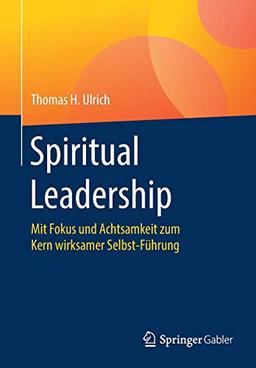 Spiritual Leadership: Mit Fokus und Achtsamkeit zum Kern wirksamer Selbst-Führung