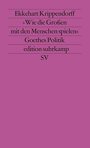 »Wie die Großen mit den Menschen spielen«: Versuch über Goethes Politik (edition suhrkamp)