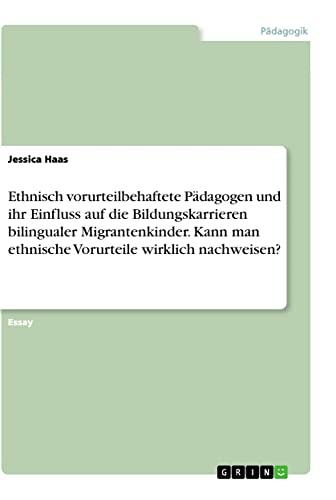 Ethnisch vorurteilbehaftete Pädagogen und ihr Einfluss auf die Bildungskarrieren bilingualer Migrantenkinder. Kann man ethnische Vorurteile wirklich nachweisen?