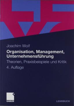 Organisation, Management, Unternehmensführung: Theorien, Praxisbeispiele und Kritik