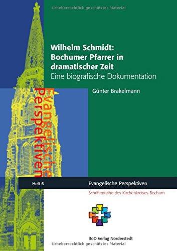 Wilhelm Schmidt: Bochumer Pfarrer in dramatischer Zeit: Eine biografische Dokumentation (Evangelische Perspektiven)