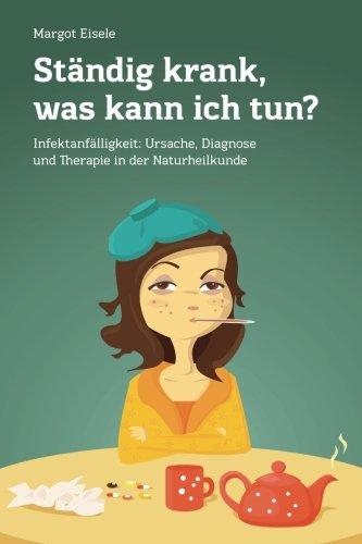 Ständig krank, was kann ich tun?: Infektanfälligkeit: Ursache, Diagnose und Therapie in der Naturheilkunde