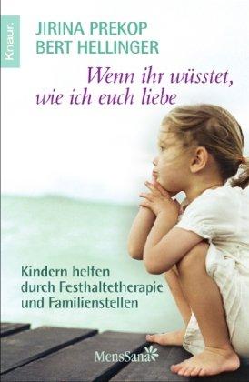 Wenn ihr wüsstet, wie ich euch liebe: Kindern helfen durch Festhaltetherapie und Familienstellen