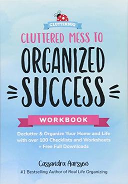 Cluttered Mess to Organized Success Workbook: Declutter and Organize your Home and Life with over 100 Checklists and Worksheets (Plus Free Full Downloads)