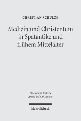 Medizin und Christentum in Spätantike und frühem Mittelalter: Christliche Ärzte und ihr Wirken (Studien und Texte zu Antike und Christentum /Studies and Texts in Antiquity and Christianity)