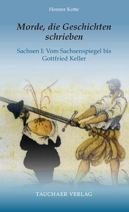 Morde, die Geschichten schrieben: Sachsen I: Vom Sachsenspiegel bis Gottfried Keller (Tatsachen)