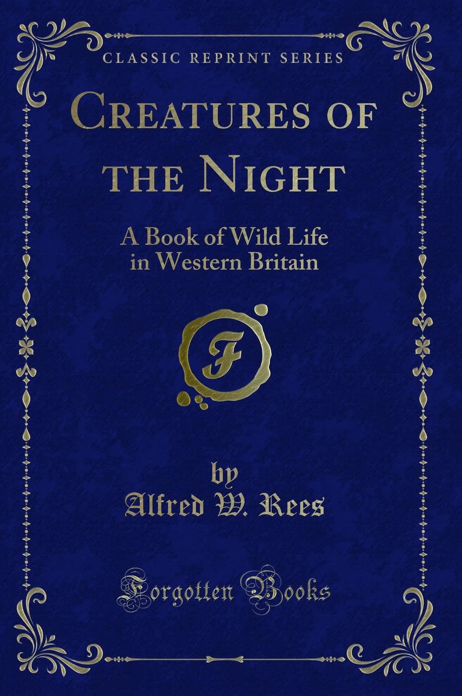 Creatures of the Night: A Book of Wild Life in Western Britain (Classic Reprint)