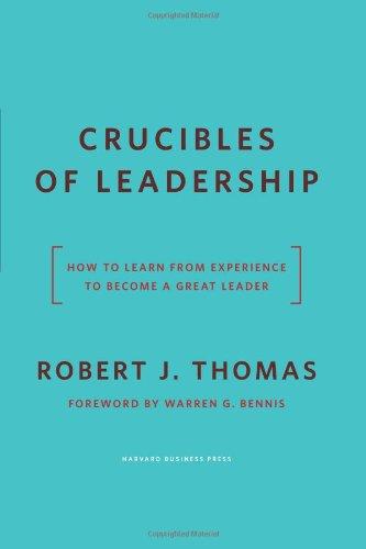 Crucibles of Leadership: How to Learn from Experience to Become a Great Leader