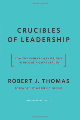 Crucibles of Leadership: How to Learn from Experience to Become a Great Leader