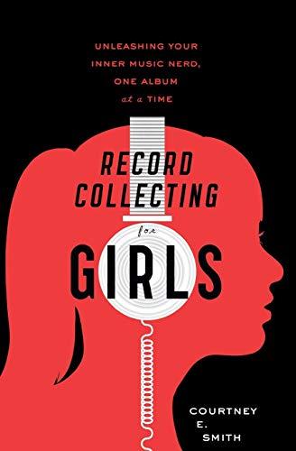 Record Collecting for Girls: Unleashing Your Inner Music Nerd, One Album at a Time