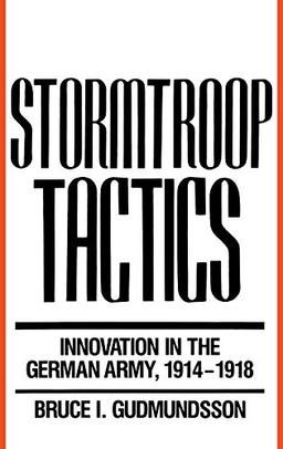 Stormtroop Tactics: Innovation in the German Army, 1914-1918