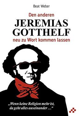 Wenn keine Religion mehr ist, da geht alles auseinander...: Den anderen Jeremias Gotthelf neu zu Wort kommen lassen