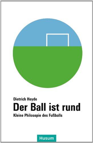 Der Ball ist rund: Kleine Philosophie des Fußballs