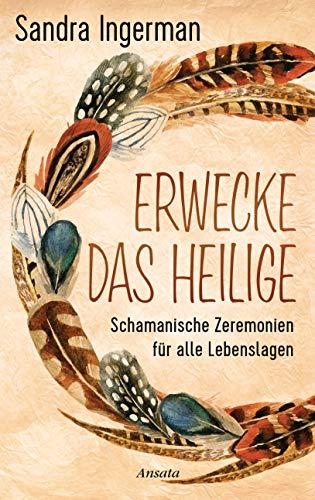 Erwecke das Heilige: Schamanische Zeremonien für alle Lebenslagen