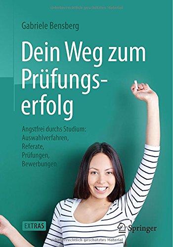 Dein Weg zum Prüfungserfolg: Angstfrei durchs Studium: Auswahlverfahren, Referate, Prüfungen, Bewerbungen