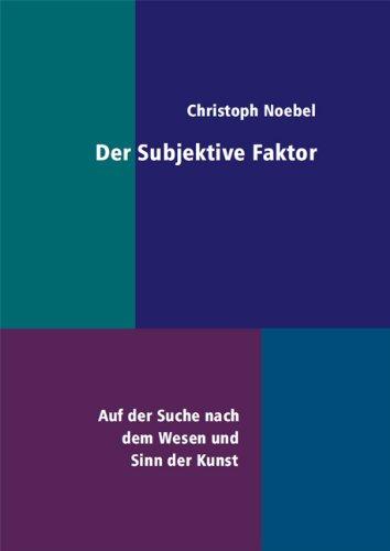 Der Subjektive Faktor: Auf der Suche nach dem Wesen und Sinn der Kunst