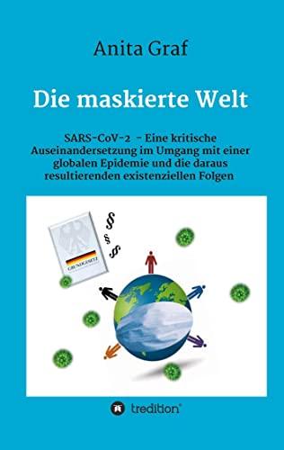 Die maskierte Welt: SARS-CoV-2 - Eine kritische Auseinandersetzung im Umgang mit einer globalen Epidemie und die daraus resultierenden existenziellen Folgen