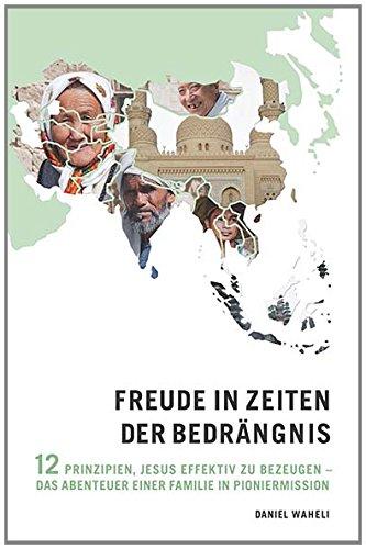 Freude in Zeiten der Bedrängnis: 12 Prinzipien, Jesus effektiv zu bezeugen - das Abenteuer einer Familie in Pioniermission