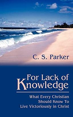 For Lack of Knowledge: What Every Christian Should Know To Live Victoriously in Christ