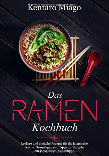 Das Ramen Kochbuch: leckere und einfache Rezepte für die japanische Küche: Grundlagen und Tipps für Rezepte zur japanischen Nudelsuppe