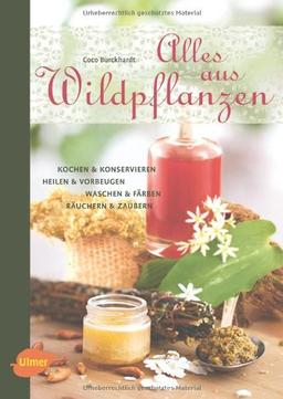 Alles aus Wildpflanzen: Kochen und konservieren, heilen und vorbeugen, waschen und färben, räuchern und zaubern