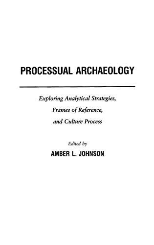 Processual Archaeology: Exploring Analytical Strategies, Frames of Reference, and Culture Process