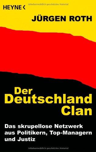 Der Deutschland-Clan: Das skrupellose Netzwerk aus Politikern, Top-Managern und Justiz