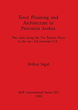 Town Planning and Architecture in Provincia Arabia: The cities along the Via Traiana Nova in the 1st-3rd centuries C.E. (BAR International)