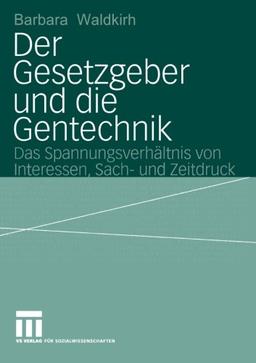 Der Gesetzgeber und die Gentechnik: Das Spannungsverhältnis von Interessen, Sach- und Zeitdruck (German Edition)