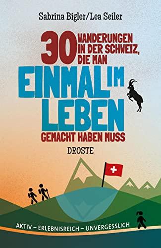 30 Wanderungen in der Schweiz, die man einmal im Leben gemacht haben muss: Aktiv - erlebnisreich - unvergesslich