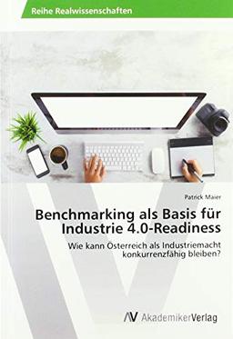 Benchmarking als Basis für Industrie 4.0-Readiness: Wie kann Österreich als Industriemacht konkurrenzfähig bleiben?