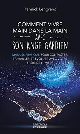 Comment vivre main dans la main avec son ange gardien : manuel pratique pour contacter, travailler et évoluer avec votre frère de lumière