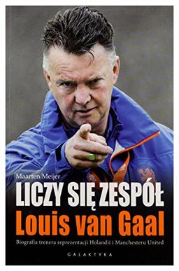 Liczy sie zespol Louis Van Gaal: Biografia trenera reprezentacji Holandii i Manchesteru United