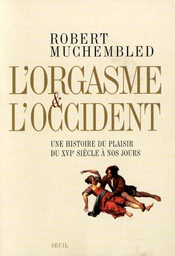 L'orgasme et l'Occident : une histoire du plaisir du XVIe siècle à nos jours