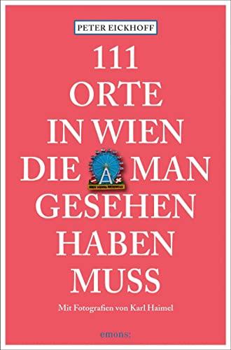 111 Orte in Wien, die man gesehen haben muss: Reiseführer