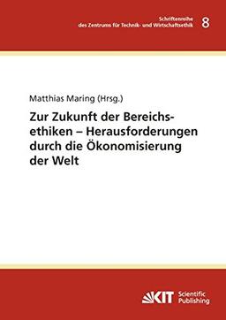 Zur Zukunft der Bereichsethiken – Herausforderungen durch die Ökonomisierung der Welt (Schriftenreihe des Zentrums für Technik- und Wirtschaftsethik am Karlsruher Institut für Technologie)