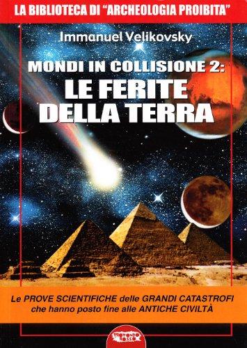 Mondi in collisione 2: le ferite della terra. Le prove scientifiche delle grandi catastrofi che hanno posto fine alle antiche civiltà (La biblioteca di Archeologia Mysteriosa)