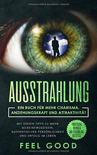 Ausstrahlung: Ein Buch für mehr Charisma, Anziehungskraft und Attraktivität - Mit diesen Tipps zu mehr Selbstbewusstsein, authentischer Persönlichkeit ... Praktische Übungen und Persönlichkeitstest