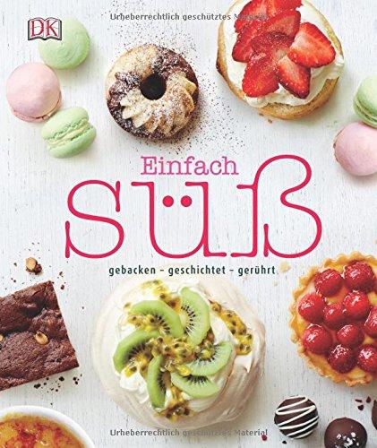 Einfach süß: gebacken - geschichtet - gerührt