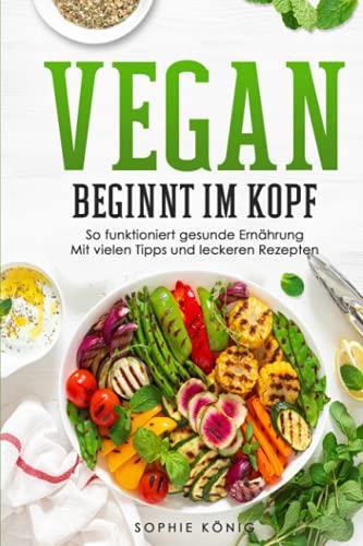 Vegan beginnt im Kopf: So funktioniert gesunde Ernährung Mit vielen Tipps und leckeren Rezepten