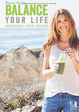 Balance Your Life: Smoothies, Säfte, Snacks