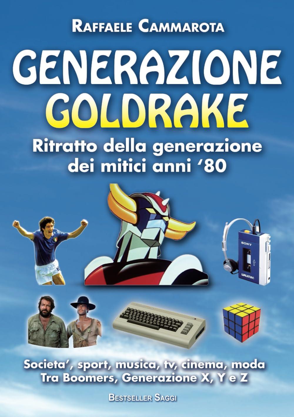 GENERAZIONE GOLDRAKE Ritratto della generazione dei mitici anni ‘80: Societa’, sport, musica, Tv, cinema, moda. Tra Boomers, Generazione X, Y e Z