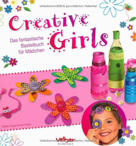 Creative Girls: Das fantastische Bastelbuch für Mädchen