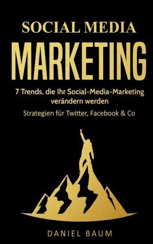 Social Media Marketing: 7 Trends, die Ihr Social-Media-Marketing 2018 verändern werden - Strategien für Twitter, Facebook & Co