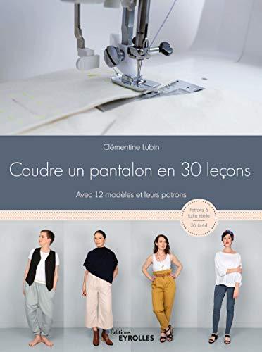 Coudre un pantalon en 30 leçons : avec 12 modèles et leurs patrons